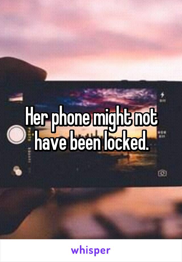 Her phone might not have been locked.