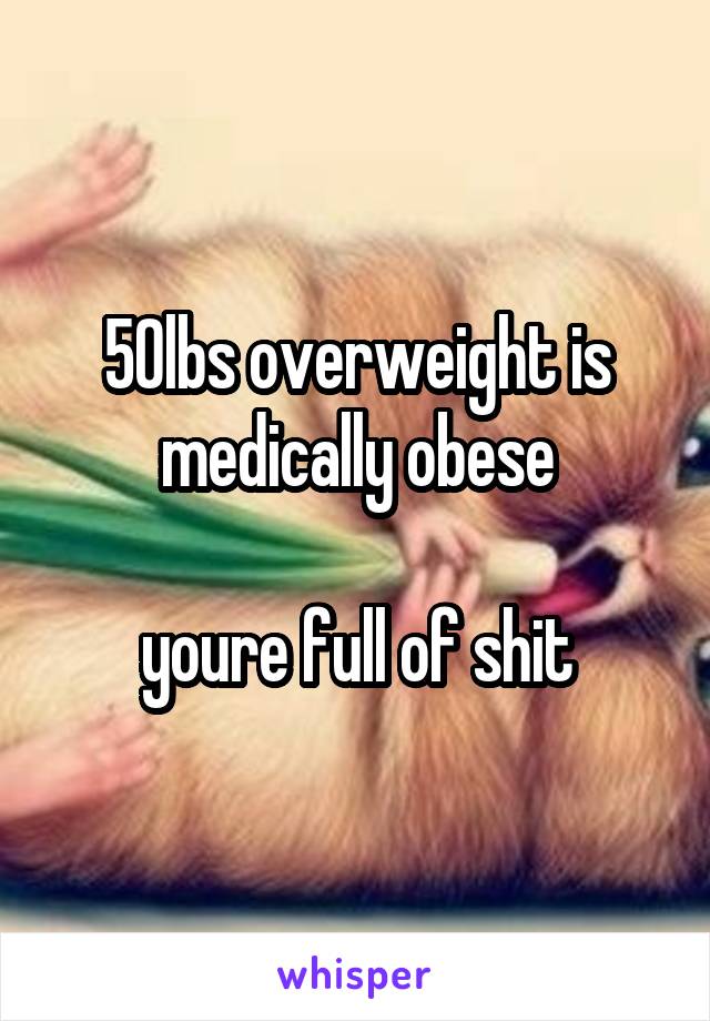 50lbs overweight is medically obese

youre full of shit