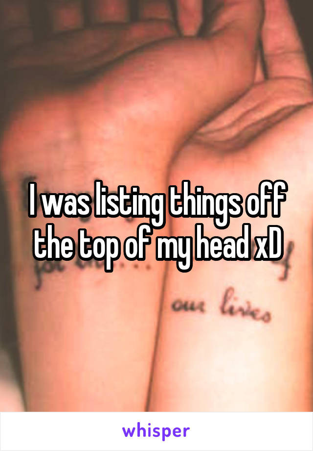 I was listing things off the top of my head xD