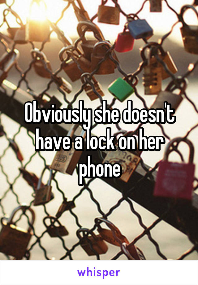 Obviously she doesn't have a lock on her phone