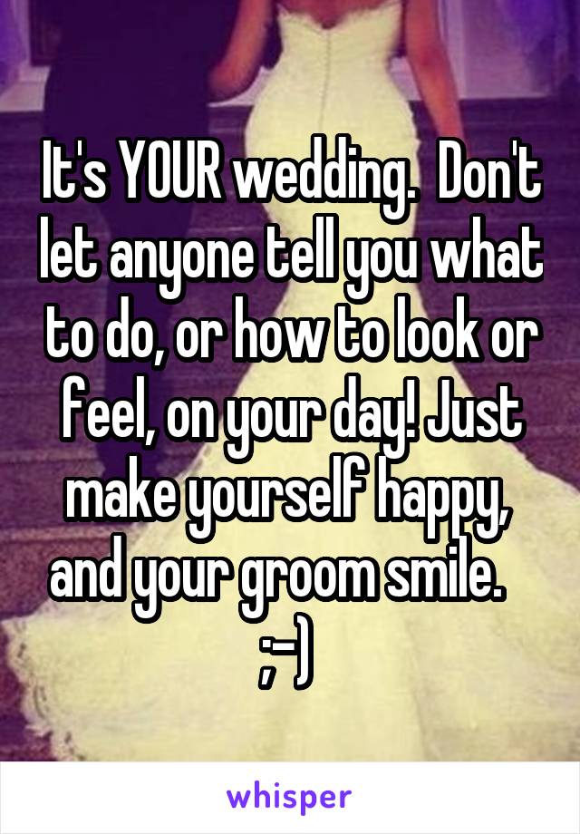 It's YOUR wedding.  Don't let anyone tell you what to do, or how to look or feel, on your day! Just make yourself happy,  and your groom smile.    ;-) 