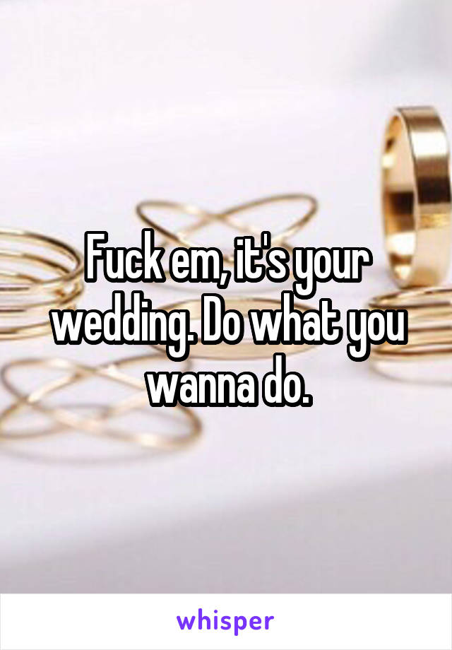 Fuck em, it's your wedding. Do what you wanna do.