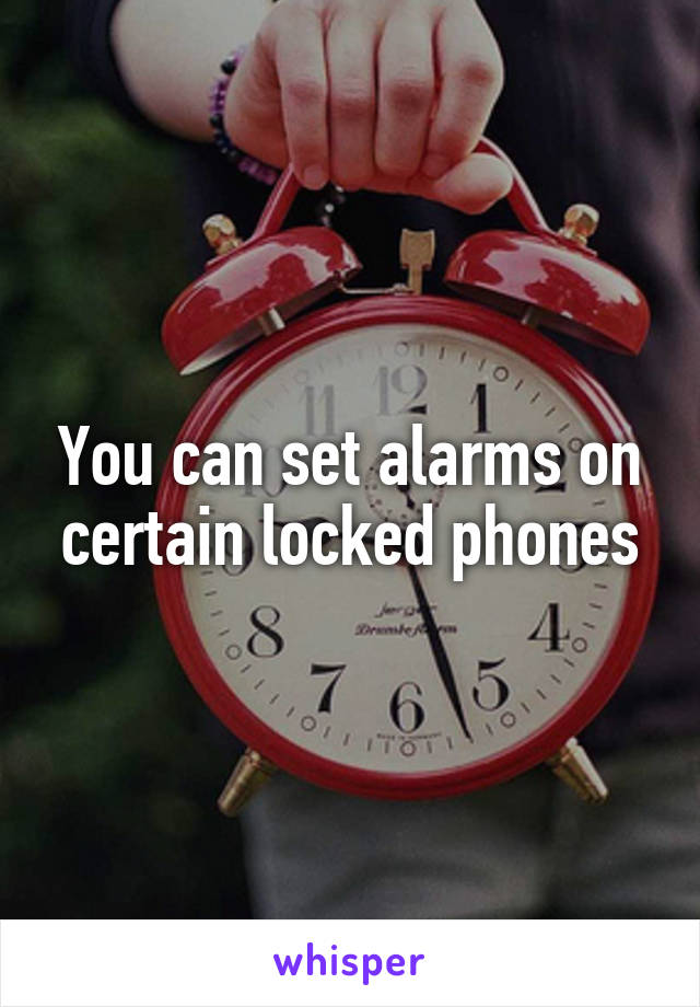 You can set alarms on certain locked phones