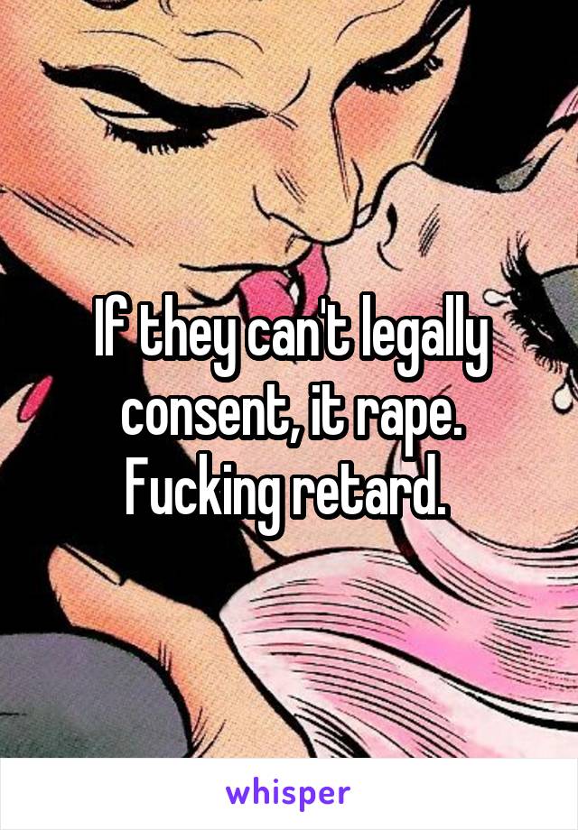 If they can't legally consent, it rape. Fucking retard. 