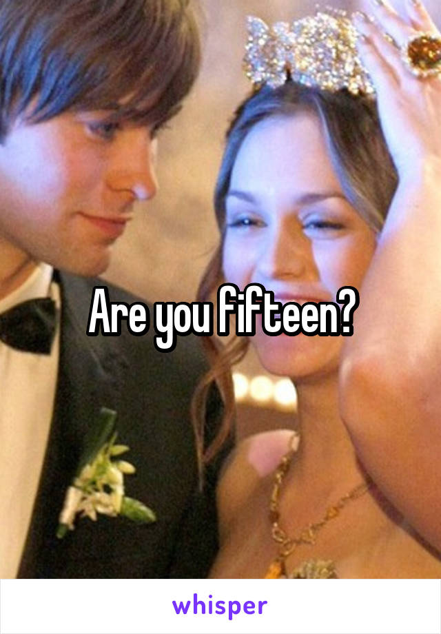 Are you fifteen?