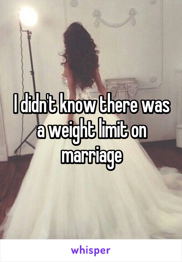 I didn't know there was a weight limit on marriage