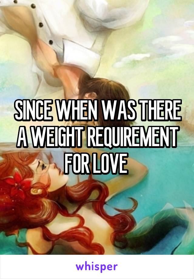 SINCE WHEN WAS THERE A WEIGHT REQUIREMENT FOR LOVE 