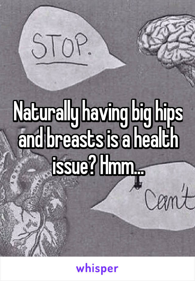 Naturally having big hips and breasts is a health issue? Hmm...