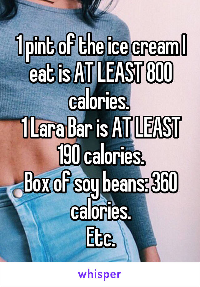 1 pint of the ice cream I eat is AT LEAST 800 calories. 
1 Lara Bar is AT LEAST 190 calories.
Box of soy beans: 360 calories.
Etc.