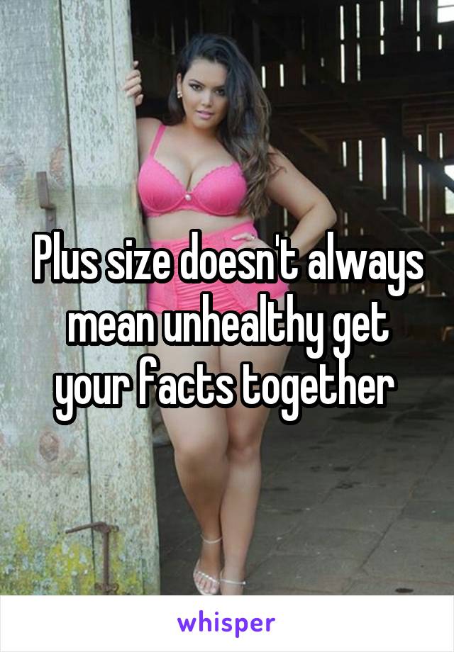 Plus size doesn't always mean unhealthy get your facts together 