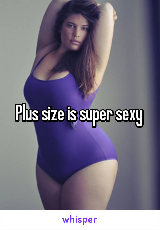 Plus size is super sexy 