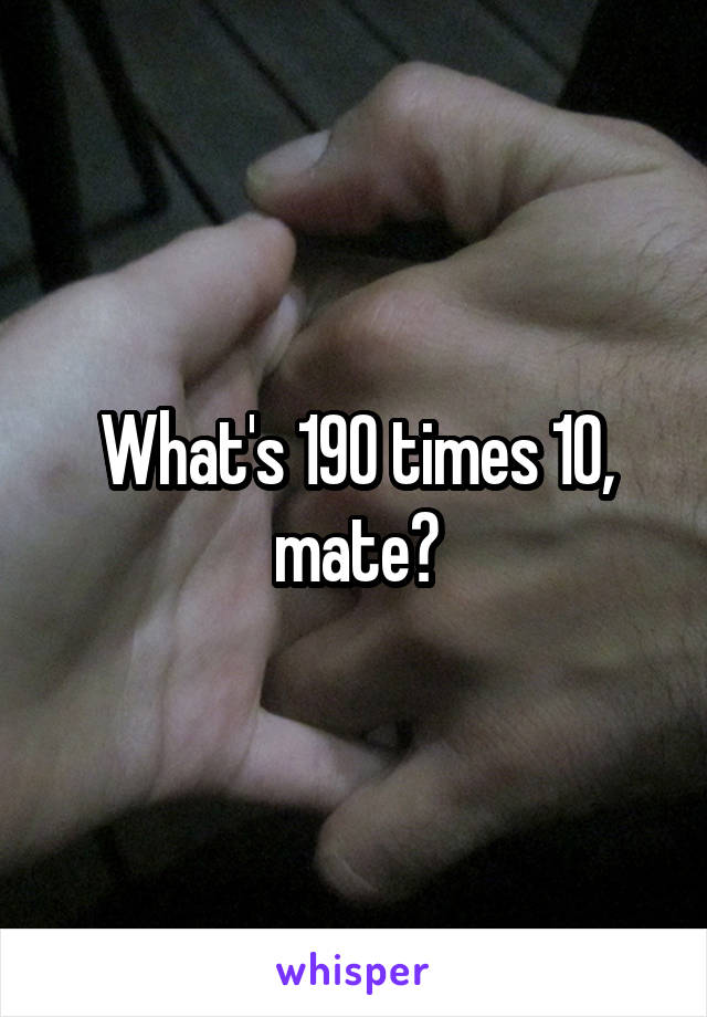 What's 190 times 10, mate?