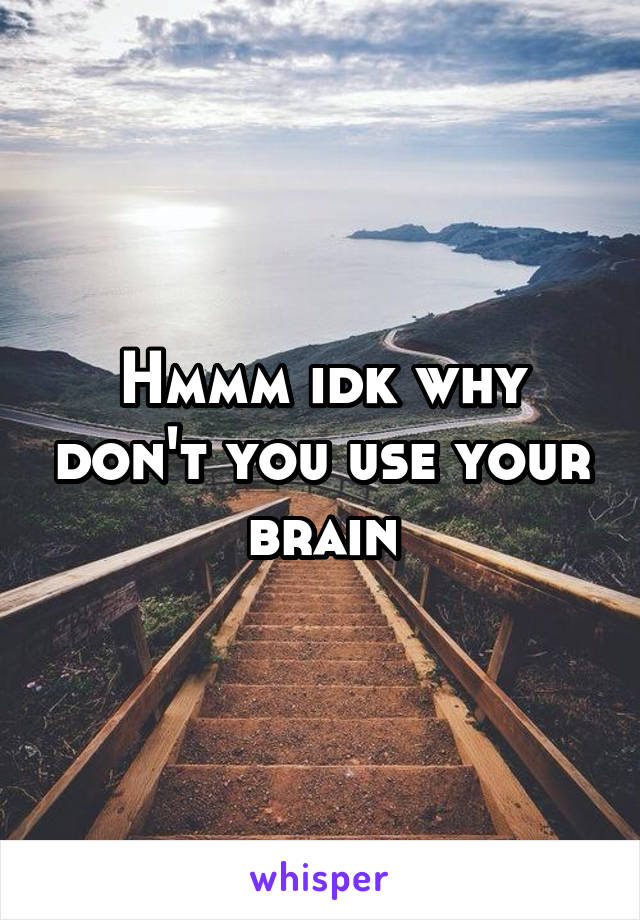 Hmmm idk why don't you use your brain