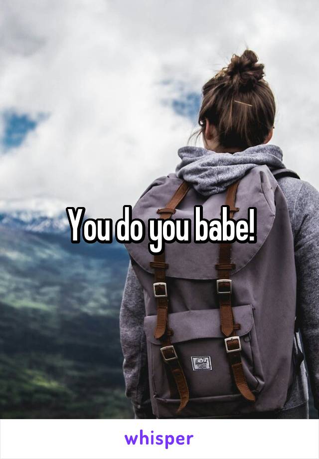 You do you babe!