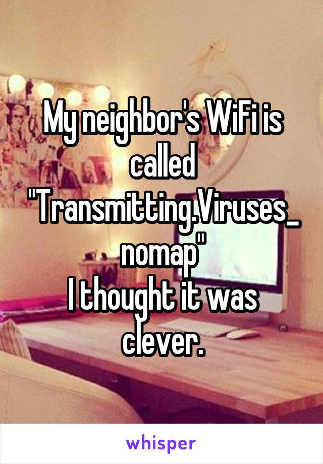 My neighbor's WiFi is called "Transmitting.Viruses_nomap"
I thought it was clever.