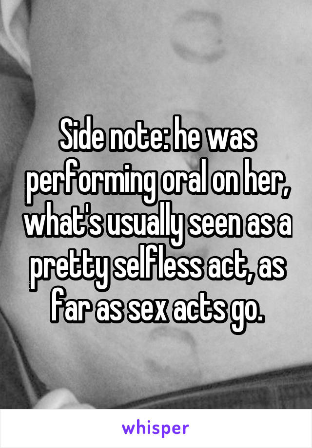 Side note: he was performing oral on her, what's usually seen as a pretty selfless act, as far as sex acts go.