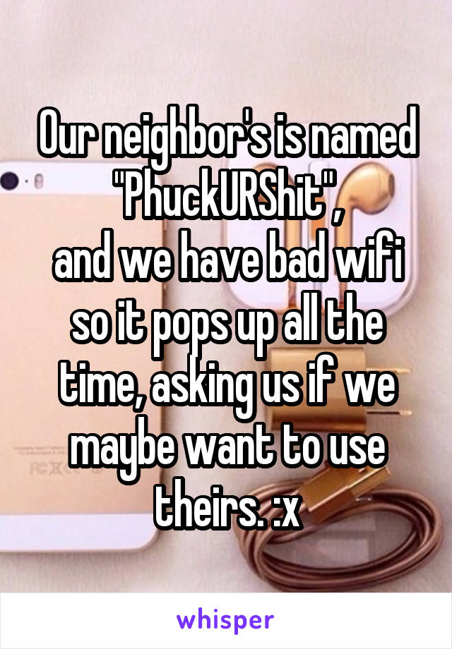 Our neighbor's is named
"PhuckURShit",
and we have bad wifi so it pops up all the time, asking us if we maybe want to use theirs. :x