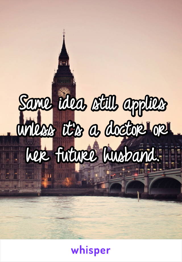 Same idea still applies unless it's a doctor or her future husband.