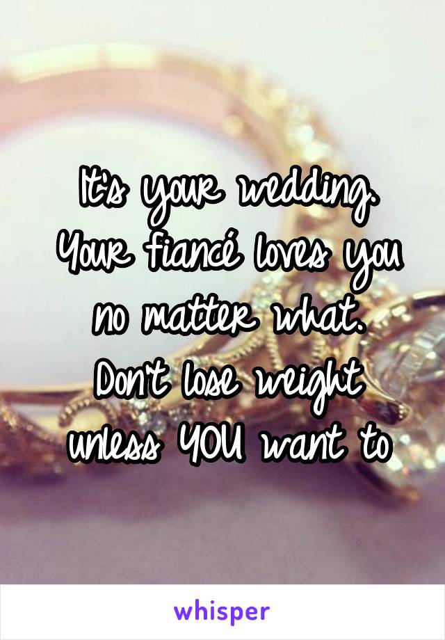 It's your wedding.
Your fiancé loves you no matter what.
Don't lose weight unless YOU want to