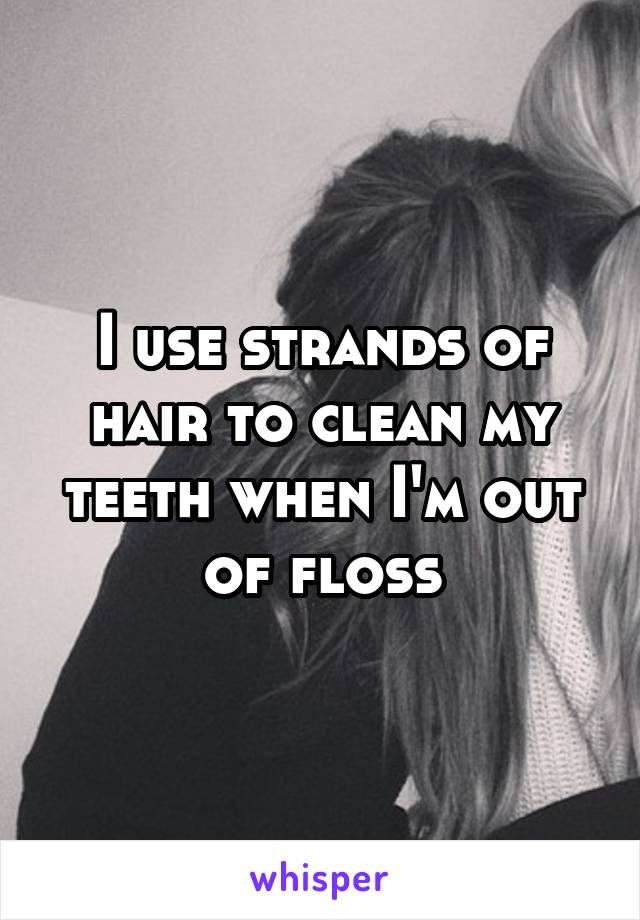 I use strands of hair to clean my teeth when I'm out of floss