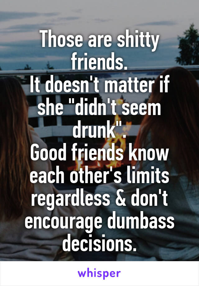 Those are shitty friends.
It doesn't matter if she "didn't seem drunk".
Good friends know each other's limits regardless & don't encourage dumbass decisions.