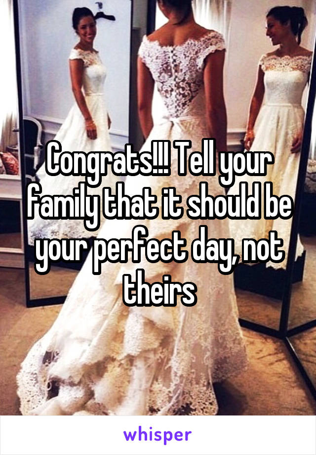 Congrats!!! Tell your family that it should be your perfect day, not theirs