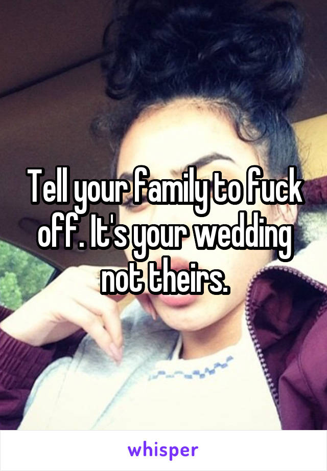 Tell your family to fuck off. It's your wedding not theirs.