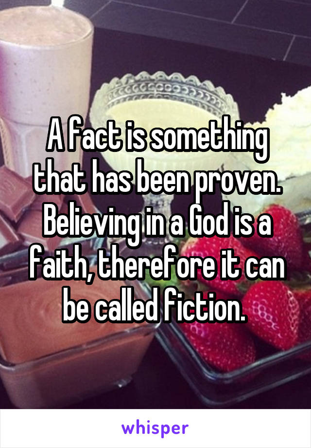 A fact is something that has been proven. Believing in a God is a faith, therefore it can be called fiction. 