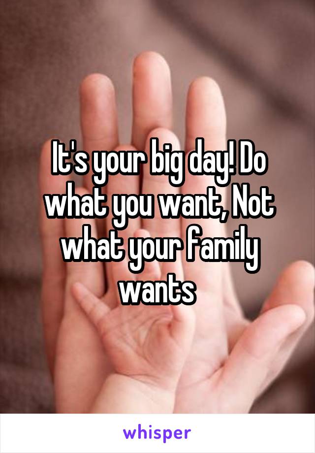 It's your big day! Do what you want, Not what your family wants 