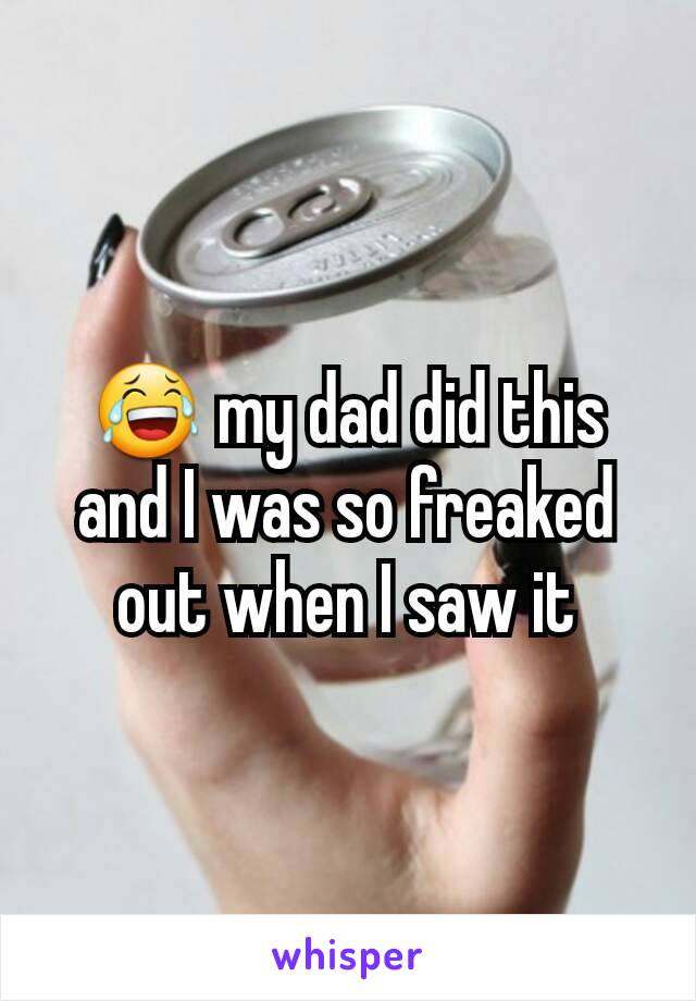 😂 my dad did this and I was so freaked out when I saw it