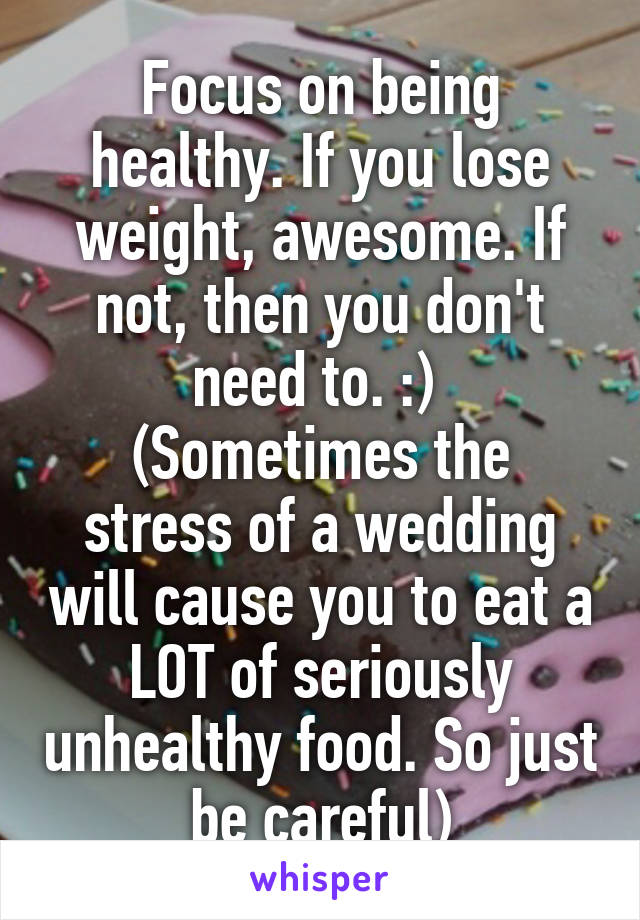 Focus on being healthy. If you lose weight, awesome. If not, then you don't need to. :) 
(Sometimes the stress of a wedding will cause you to eat a LOT of seriously unhealthy food. So just be careful)