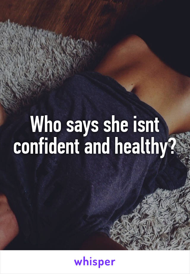 Who says she isnt confident and healthy?