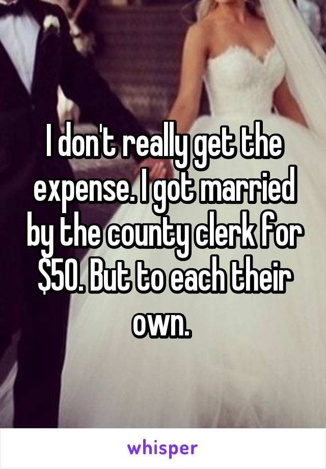 I don't really get the expense. I got married by the county clerk for $50. But to each their own. 