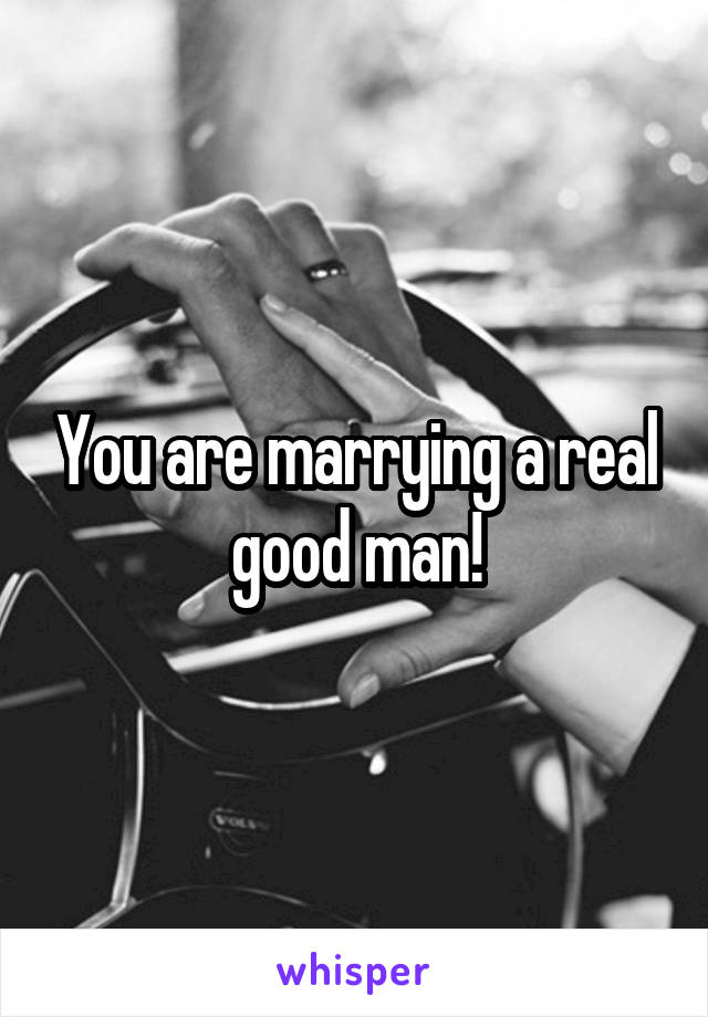 You are marrying a real good man!