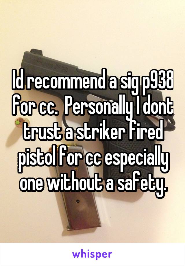 Id recommend a sig p938 for cc.  Personally I dont trust a striker fired pistol for cc especially one without a safety.