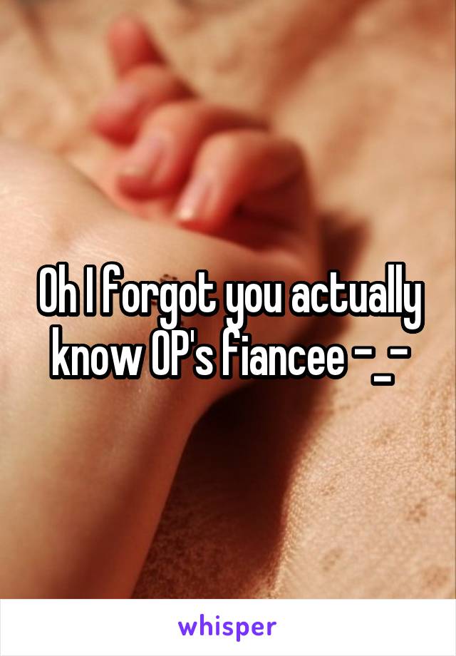 Oh I forgot you actually know OP's fiancee -_-