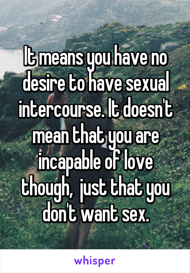 It means you have no desire to have sexual intercourse. It doesn't mean that you are incapable of love though,  just that you don't want sex.