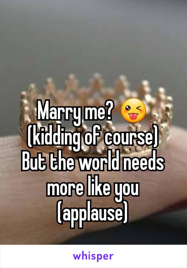 Marry me? 😜 (kidding of course)
But the world needs more like you (applause)