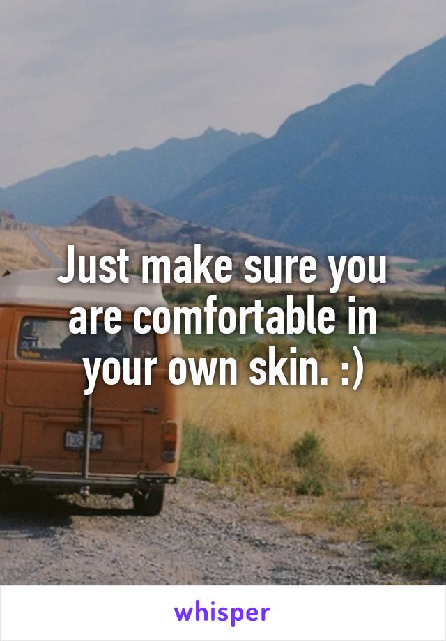 Just make sure you are comfortable in your own skin. :)