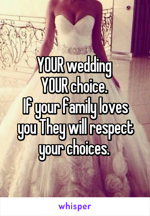 YOUR wedding 
YOUR choice. 
If your family loves you They will respect your choices. 