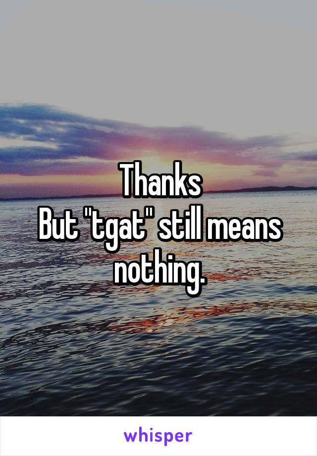 Thanks
But "tgat" still means nothing.
