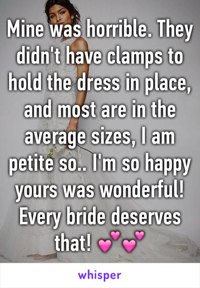 Mine was horrible. They didn't have clamps to hold the dress in place, and most are in the average sizes, I am petite so.. I'm so happy yours was wonderful! Every bride deserves that! 💕💕