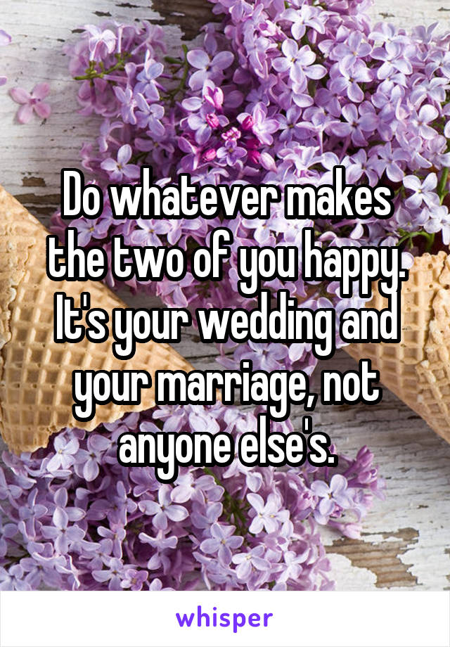 Do whatever makes the two of you happy.
It's your wedding and your marriage, not anyone else's.