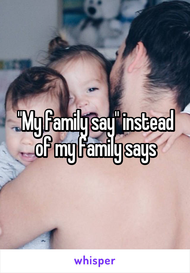 "My family say" instead of my family says
