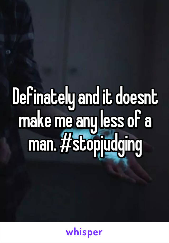 Definately and it doesnt make me any less of a man. #stopjudging