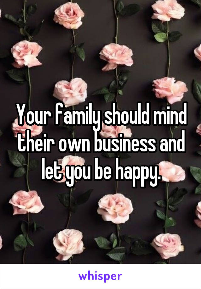 Your family should mind their own business and let you be happy.