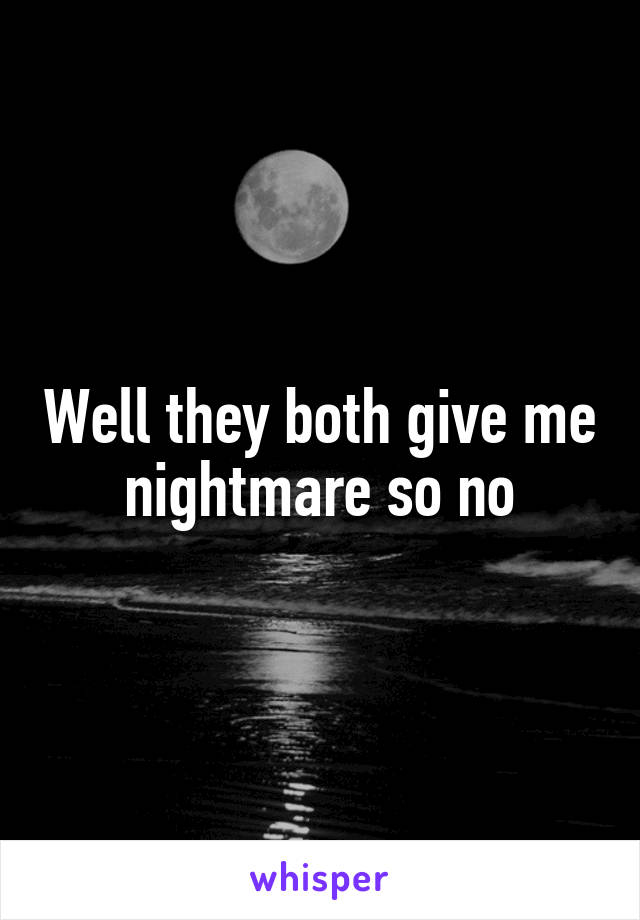 Well they both give me nightmare so no