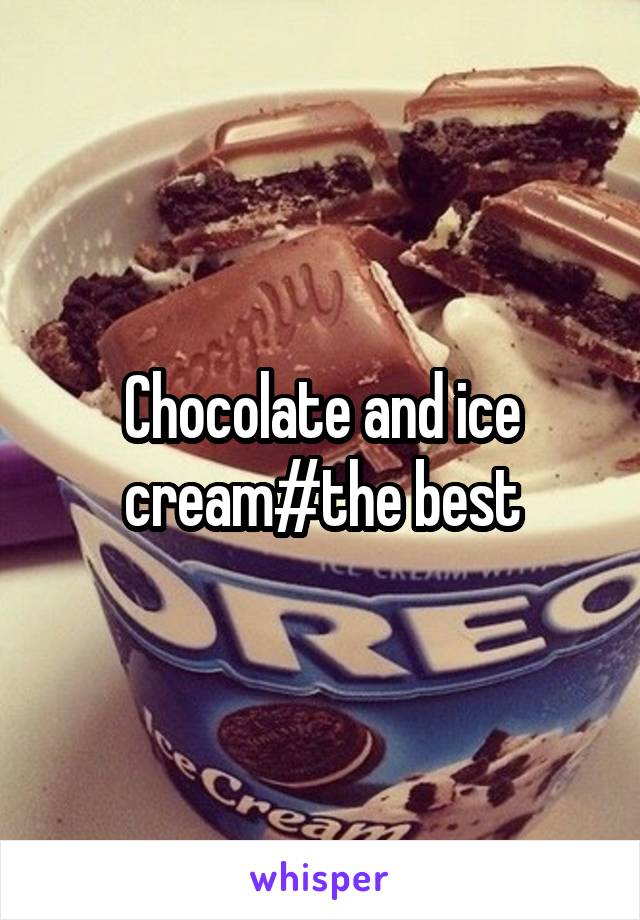 Chocolate and ice cream#the best