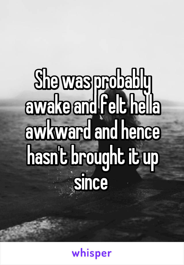 She was probably awake and felt hella awkward and hence hasn't brought it up since 