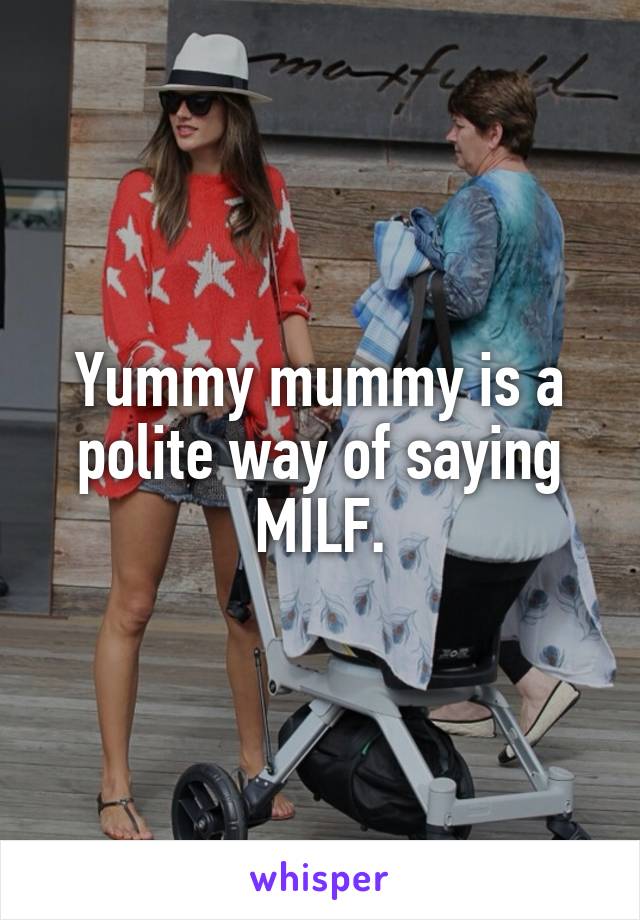 Yummy mummy is a polite way of saying MILF.